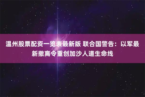 温州股票配资一览表最新版 联合国警告：以军最新撤离令重创加沙人道生命线