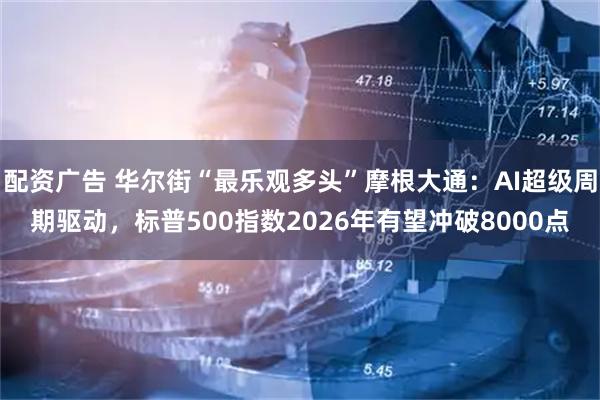 配资广告 华尔街“最乐观多头”摩根大通：AI超级周期驱动，标普500指数2026年有望冲破8000点